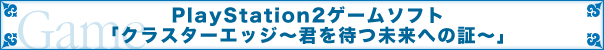 PS2�Q�[���u�N���X�^�[�G�b�W�`�N��҂����ւ̏؁`�v